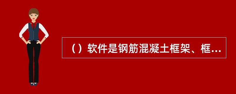 （）软件是钢筋混凝土框架、框排架、连续梁结构计算与施工图绘制软件，它是按照结构设