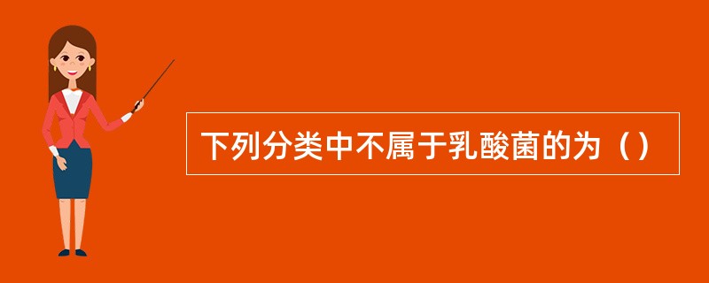 下列分类中不属于乳酸菌的为（）