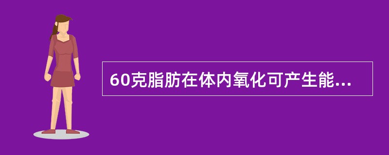 60克脂肪在体内氧化可产生能量（）