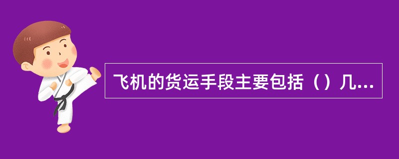 飞机的货运手段主要包括（）几种。