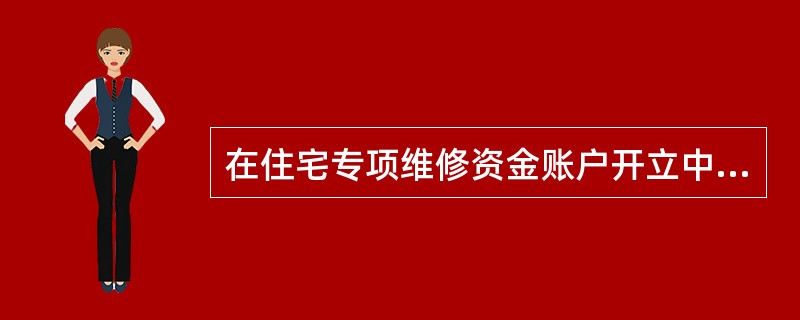 在住宅专项维修资金账户开立中，以下对委托人开户，描述不正确的是（）。