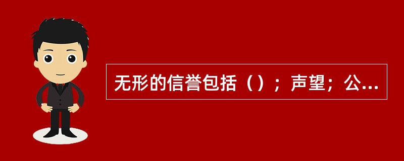 无形的信誉包括（）；声望；公众形象。