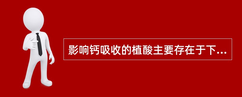 影响钙吸收的植酸主要存在于下列哪一种食品中（）。