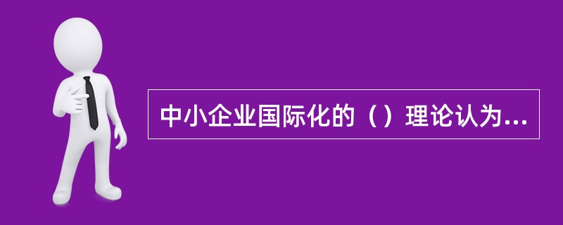 中小企业国际化的（）理论认为，企业之所以赢利是因为它们拥有一定的社会稀缺资源，这