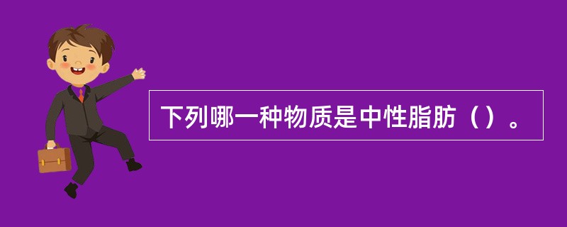 下列哪一种物质是中性脂肪（）。