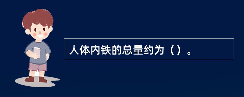 人体内铁的总量约为（）。