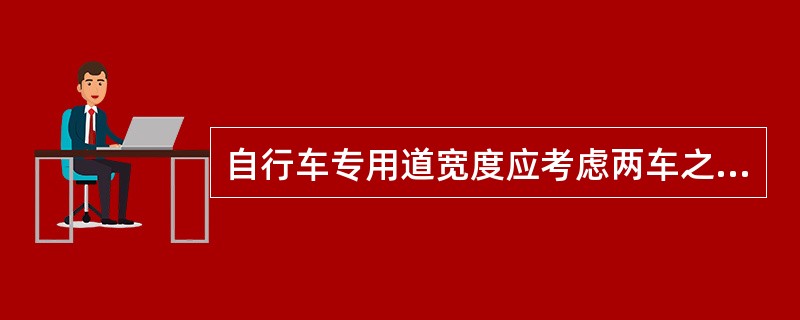 自行车专用道宽度应考虑两车之间的安全间隔，双车道为（）.