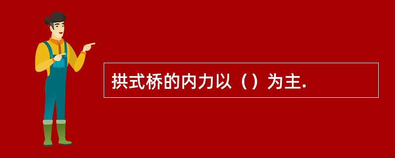 拱式桥的内力以（）为主.