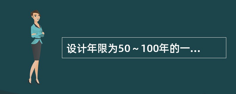 设计年限为50～100年的一般性建筑在按照建筑物的耐久等级和重要程度分类中，属于