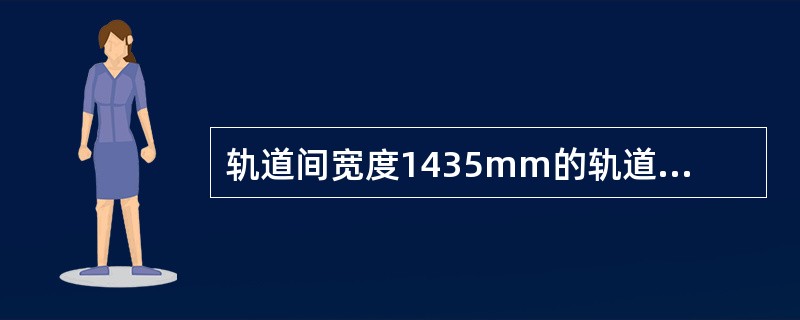 轨道间宽度1435mm的轨道是（）。