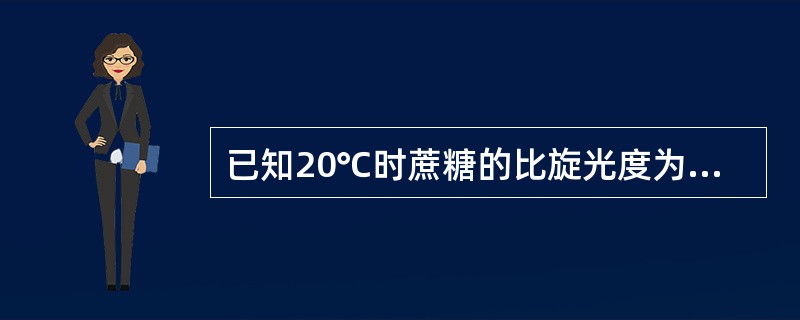 已知20℃时蔗糖的比旋光度为66.5°，旋光管的长度为1dm，测得蔗糖溶液的旋光