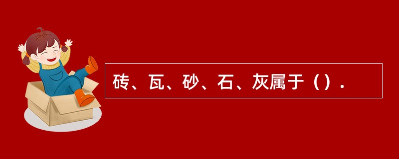 砖、瓦、砂、石、灰属于（）.