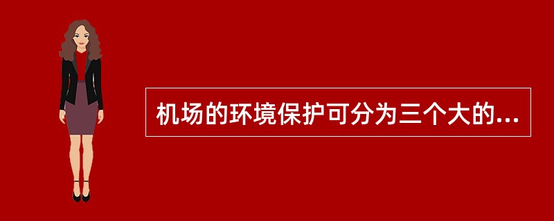 机场的环境保护可分为三个大的方面，其中包括（）.