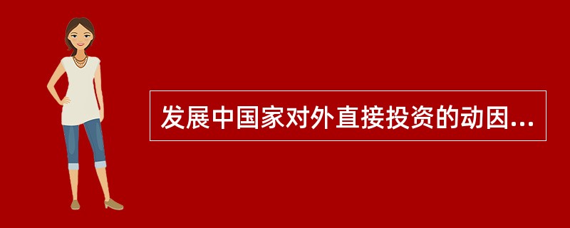 发展中国家对外直接投资的动因是（）