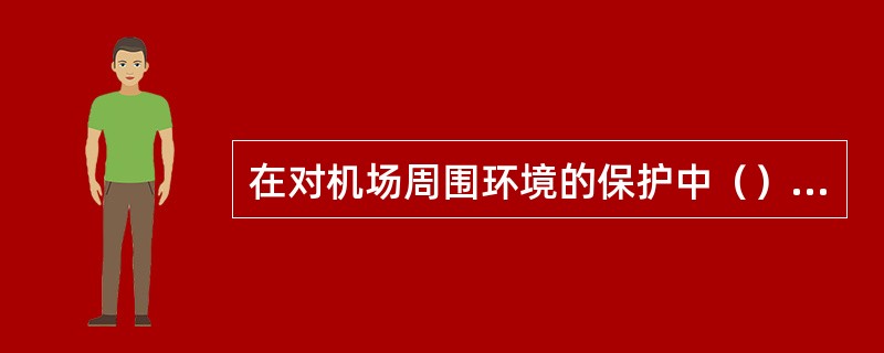 在对机场周围环境的保护中（）防治最为主要。