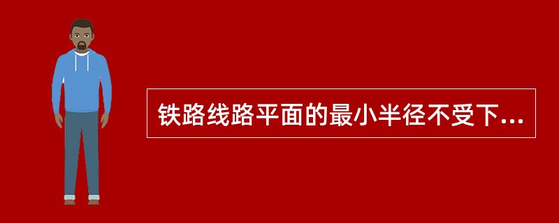 铁路线路平面的最小半径不受下列哪种限制（）