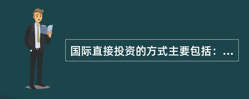 国际直接投资的方式主要包括：在国外开办工商企业、开采资源、（）、与当地私人、团体