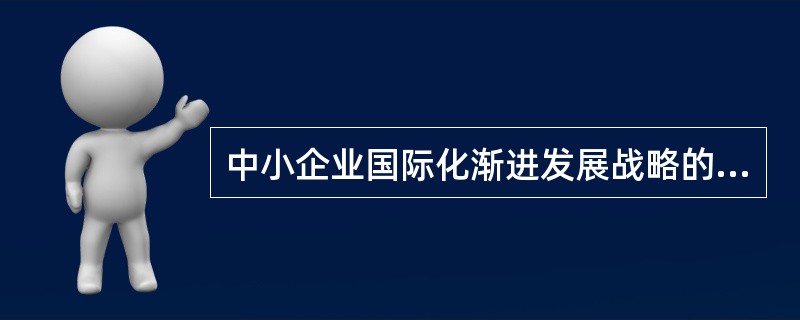 中小企业国际化渐进发展战略的内涵是（）