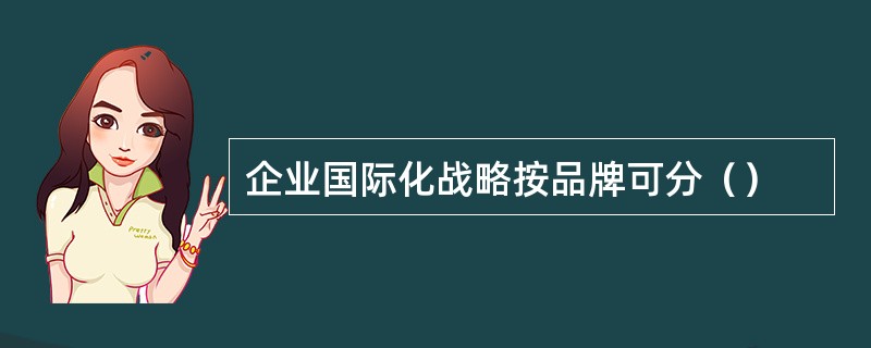 企业国际化战略按品牌可分（）