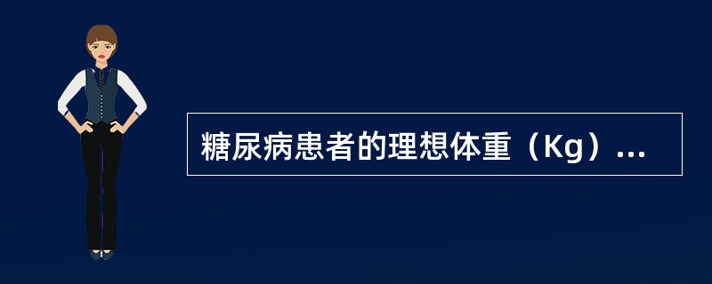 糖尿病患者的理想体重（Kg）计算公式为（）