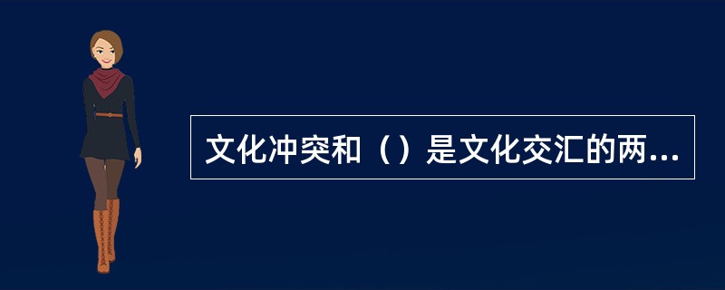 文化冲突和（）是文化交汇的两个方面。