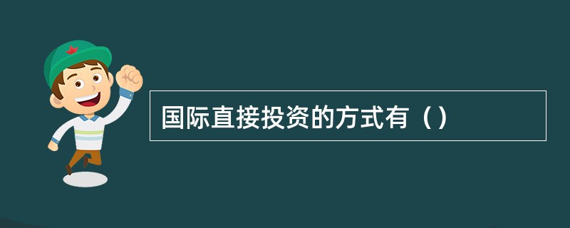 国际直接投资的方式有（）