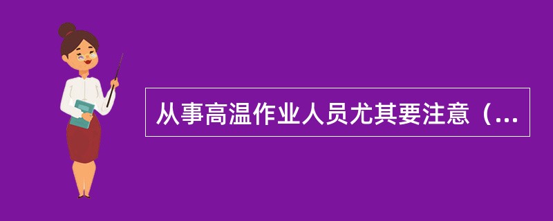 从事高温作业人员尤其要注意（）补充。