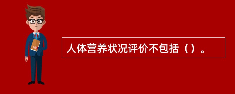 人体营养状况评价不包括（）。