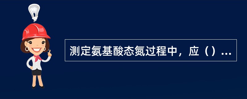 测定氨基酸态氮过程中，应（）再测定氨基酸。