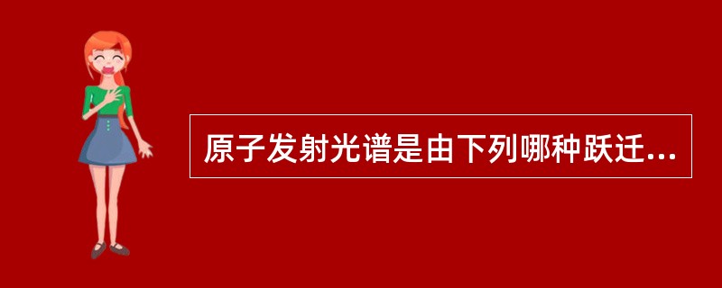 原子发射光谱是由下列哪种跃迁产生的？（）