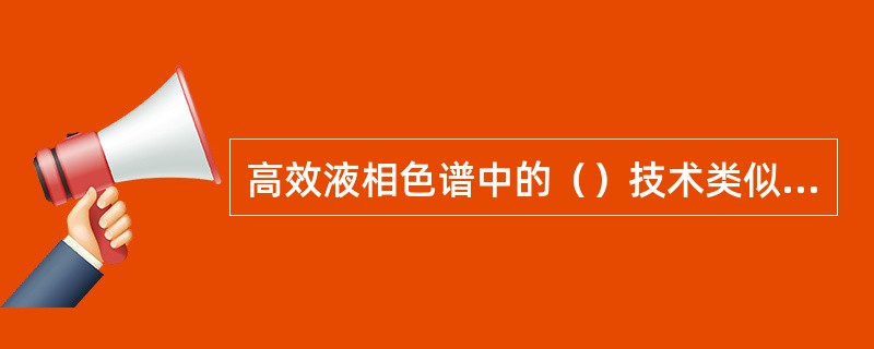 高效液相色谱中的（）技术类似于气相色谱中的程序升温，不过前者连续改变的是流动相的