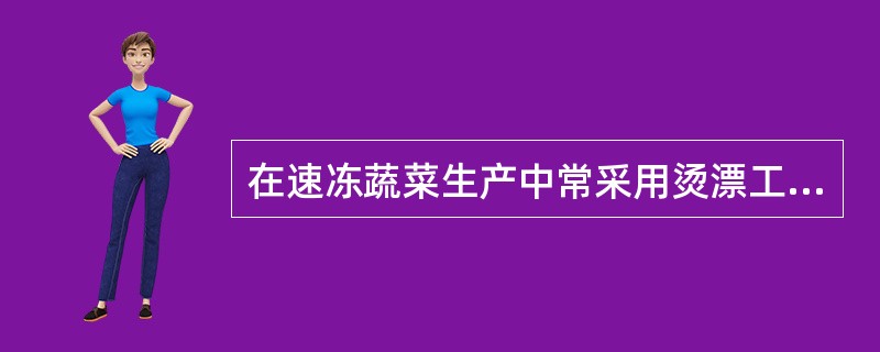 在速冻蔬菜生产中常采用烫漂工艺来抑制（）的活性。