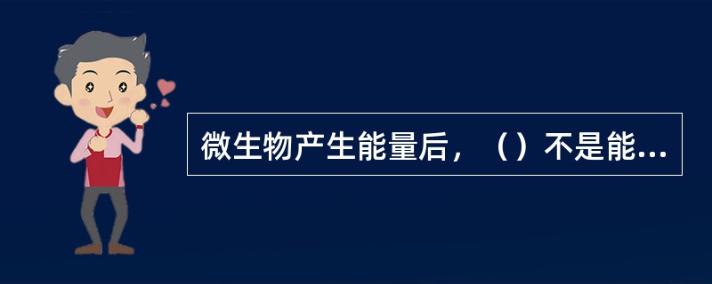 微生物产生能量后，（）不是能量消耗的主要方面。