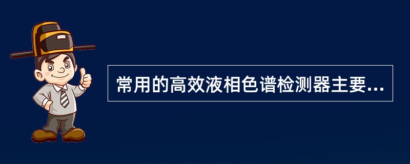 常用的高效液相色谱检测器主要是（）、（）、（）、（）和（）检测器等。