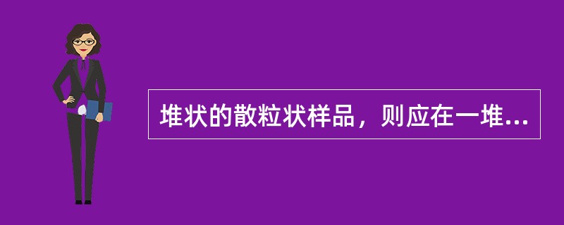 堆状的散粒状样品，则应在一堆样品的四周及顶部分（）、（）、（）三个部位，用（）插