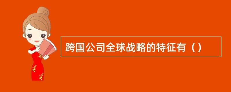 跨国公司全球战略的特征有（）