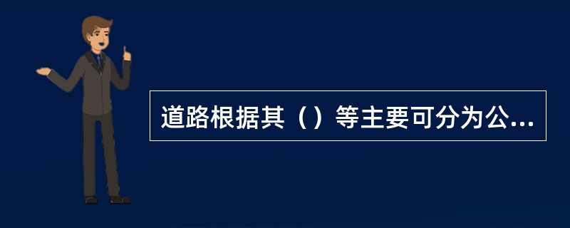 道路根据其（）等主要可分为公路、城市道路。