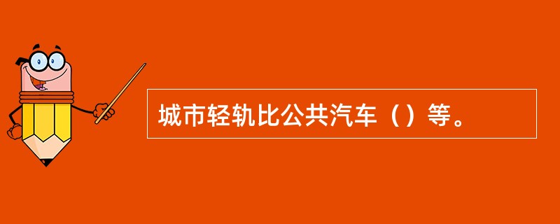 城市轻轨比公共汽车（）等。