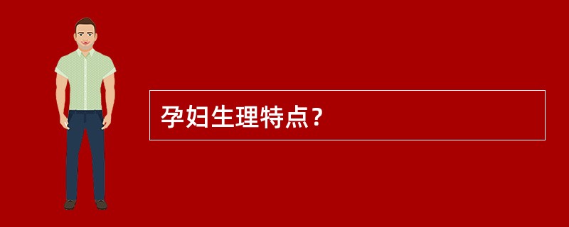 孕妇生理特点？