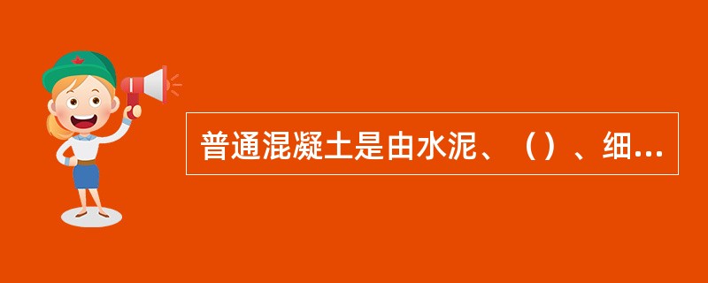 普通混凝土是由水泥、（）、细骨料、和（）拌合，经硬化而成的一种人造石材。