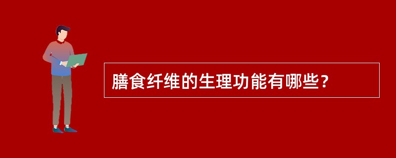 膳食纤维的生理功能有哪些？