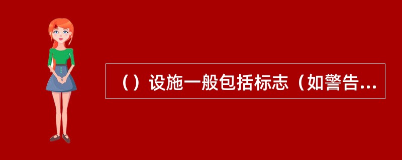 （）设施一般包括标志（如警告、限制、指示标志等）、标线、护栏、隔离设施、照明及防