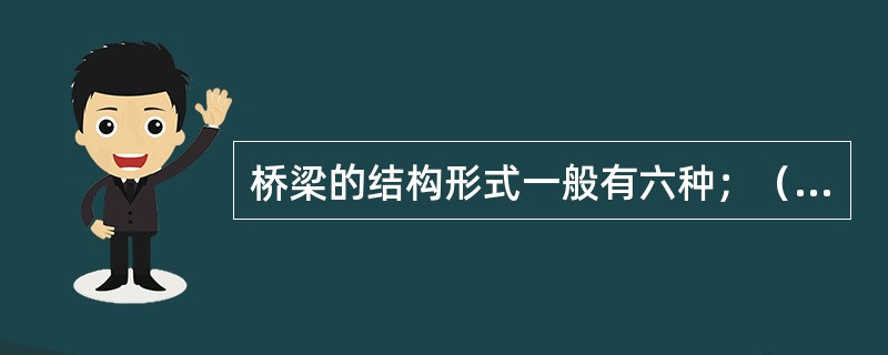 桥梁的结构形式一般有六种；（）、拱式桥、刚架桥、（）、悬索桥和综合体系桥等。