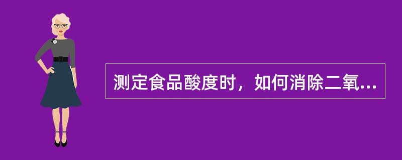 测定食品酸度时，如何消除二氧化碳对测定的影响？