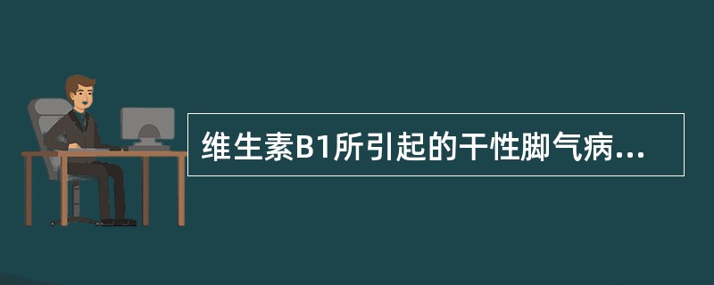 维生素B1所引起的干性脚气病以（）症状为主。