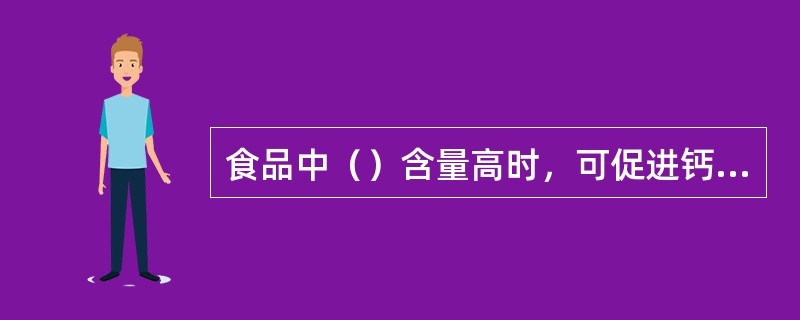 食品中（）含量高时，可促进钙的吸收。