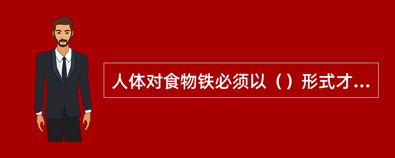 人体对食物铁必须以（）形式才能吸收。