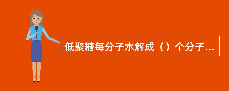 低聚糖每分子水解成（）个分子单糖，其水解产生的单糖分子都为葡萄糖的称为（），另一