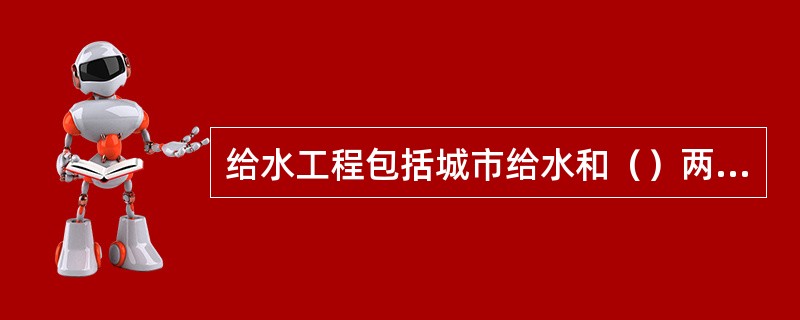 给水工程包括城市给水和（）两部分。