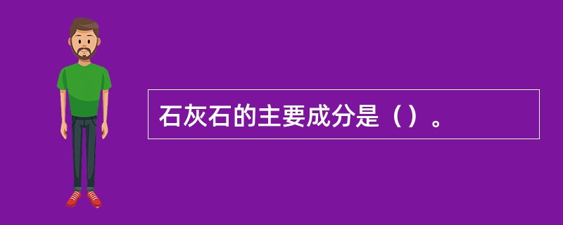 石灰石的主要成分是（）。